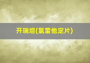 开瑞坦(氯雷他定片)