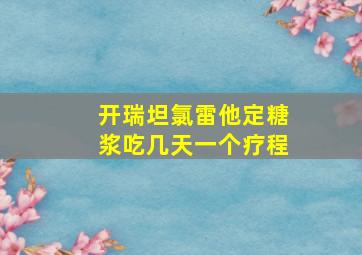 开瑞坦氯雷他定糖浆吃几天一个疗程