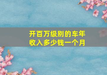 开百万级别的车年收入多少钱一个月