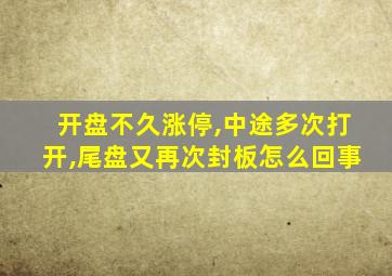 开盘不久涨停,中途多次打开,尾盘又再次封板怎么回事