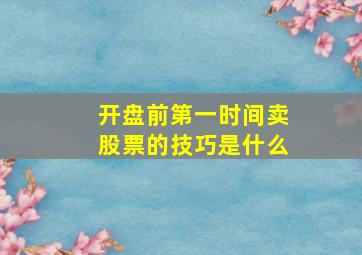 开盘前第一时间卖股票的技巧是什么