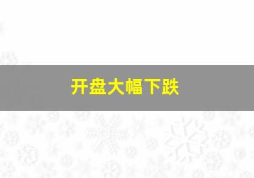 开盘大幅下跌