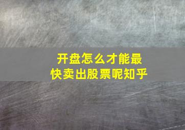 开盘怎么才能最快卖出股票呢知乎