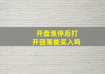 开盘涨停后打开回落能买入吗