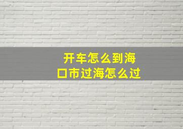 开车怎么到海口市过海怎么过