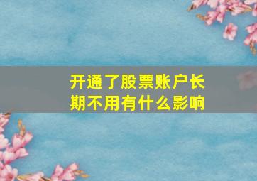 开通了股票账户长期不用有什么影响