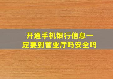 开通手机银行信息一定要到营业厅吗安全吗