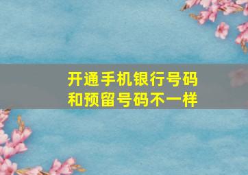 开通手机银行号码和预留号码不一样