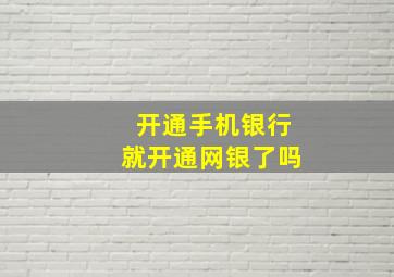 开通手机银行就开通网银了吗