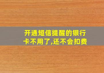 开通短信提醒的银行卡不用了,还不会扣费