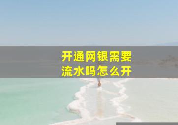 开通网银需要流水吗怎么开