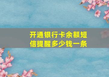 开通银行卡余额短信提醒多少钱一条