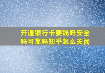 开通银行卡要钱吗安全吗可靠吗知乎怎么关闭