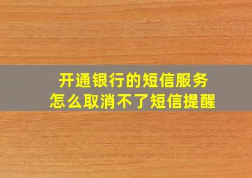 开通银行的短信服务怎么取消不了短信提醒