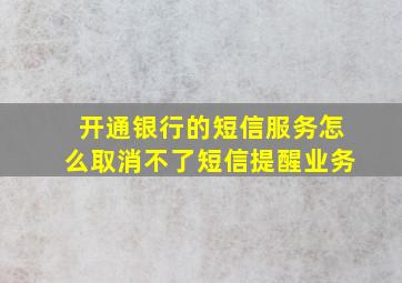 开通银行的短信服务怎么取消不了短信提醒业务