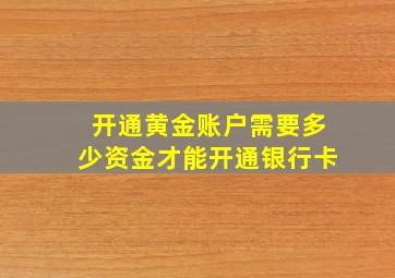 开通黄金账户需要多少资金才能开通银行卡