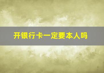 开银行卡一定要本人吗