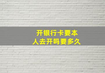 开银行卡要本人去开吗要多久