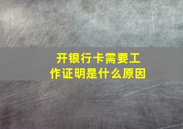 开银行卡需要工作证明是什么原因