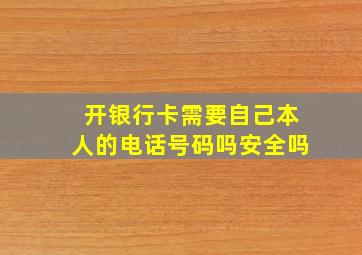 开银行卡需要自己本人的电话号码吗安全吗