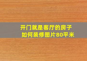 开门就是客厅的房子如何装修图片80平米