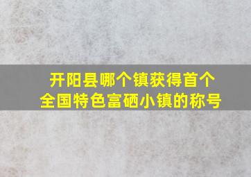 开阳县哪个镇获得首个全国特色富硒小镇的称号