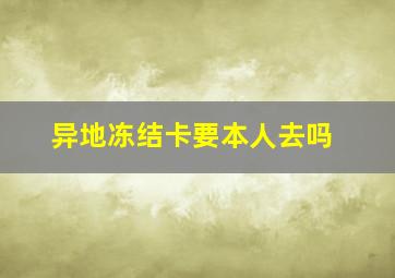 异地冻结卡要本人去吗