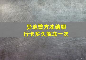 异地警方冻结银行卡多久解冻一次