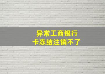 异常工商银行卡冻结注销不了