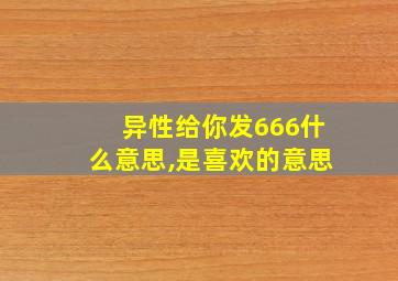 异性给你发666什么意思,是喜欢的意思