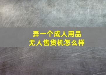 弄一个成人用品无人售货机怎么样