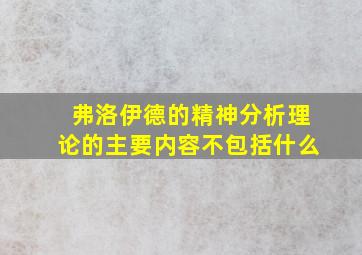 弗洛伊德的精神分析理论的主要内容不包括什么