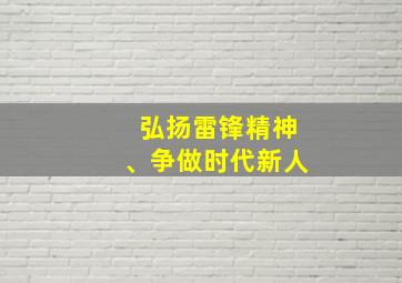 弘扬雷锋精神、争做时代新人