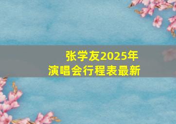 张学友2025年演唱会行程表最新