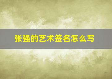 张强的艺术签名怎么写