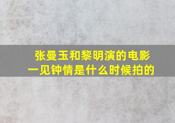 张曼玉和黎明演的电影一见钟情是什么时候拍的