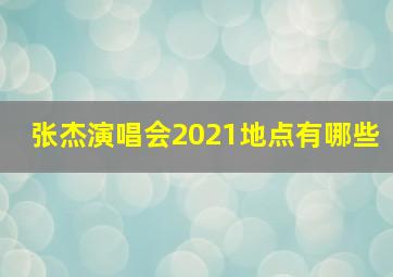 张杰演唱会2021地点有哪些