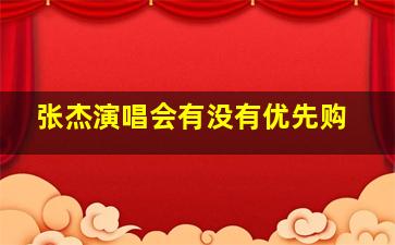 张杰演唱会有没有优先购