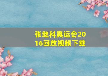 张继科奥运会2016回放视频下载