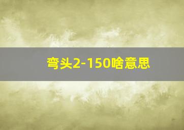 弯头2-150啥意思