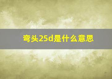 弯头25d是什么意思