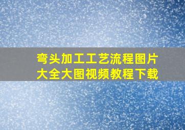 弯头加工工艺流程图片大全大图视频教程下载