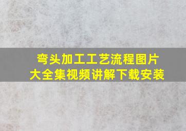 弯头加工工艺流程图片大全集视频讲解下载安装