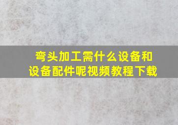 弯头加工需什么设备和设备配件呢视频教程下载