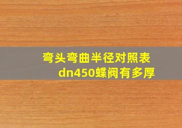 弯头弯曲半径对照表dn450蝶阀有多厚