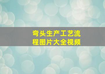 弯头生产工艺流程图片大全视频