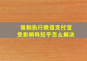 强制执行微信支付宝受影响吗知乎怎么解决