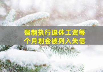 强制执行退休工资每个月划会被列入失信