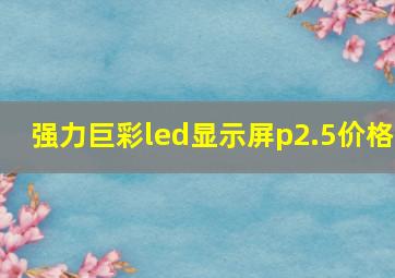 强力巨彩led显示屏p2.5价格