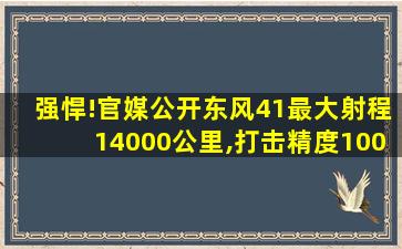 强悍!官媒公开东风41最大射程14000公里,打击精度100米